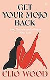 Get Your Mojo Back: Sex, Pleasure and Intimacy After Birth Get Your Mojo Back: Sex, Pleasure and Intimacy After Birth