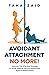 Avoidant Attachment No More!: Discover The Effective Strategy To Strive Towards Secure Attachment Style In Relationships