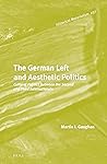 The German Left and Aesthetic Politics: Cultural Politics between the Second and Third Internationals (Historical Materialism Book Series, 237)