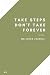 Take Steps. Don’t Take Fore...