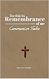 COMMUNION TALKS: A Resource for Leading the Lord’s Supper Focused on the Cross with Scripture COMMUNION TALKS: A Resource for Leading the Lord’s Supper Focused on the Cross with Scripture