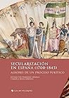 Secularización en España (1700-1845): Albores de un proceso político (Spanish Edition)