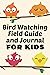 Bird Watching Field Guide and Journal For Kids: Draw and Write Journal For Young Bird Watchers, Notebook To Record Bird Sightings and Observations