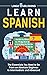 Learn Spanish: The Essentials You Need to Go From an Absolute Beginner to Intermediate and Advanced