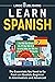 Learn Spanish: The Essentials You Need to Go From an Absolute Beginner to Intermediate and Advanced