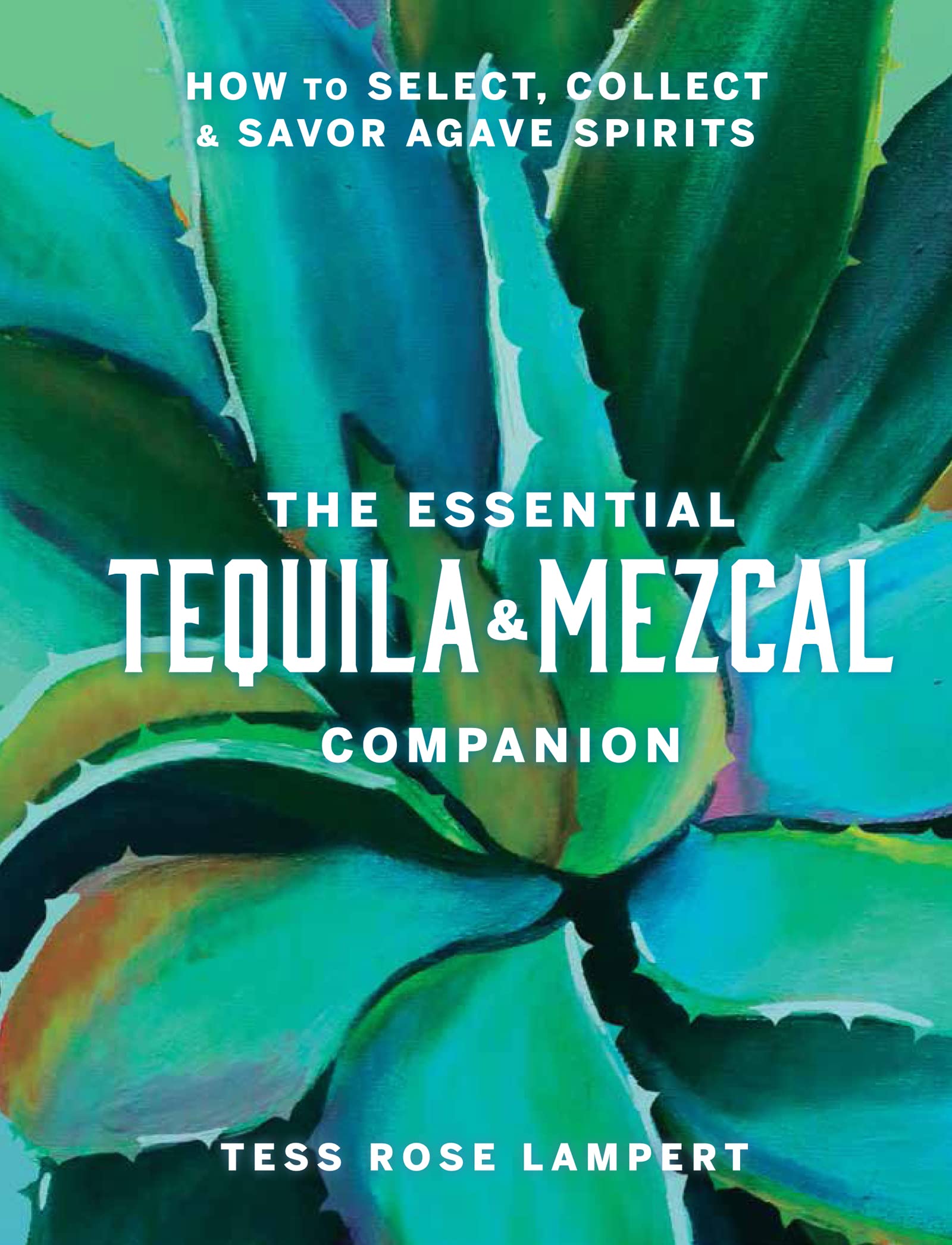 The Essential Tequila & Mezcal Companion: How to Select, Collect & Savor Agave Spirits - A Cocktail Book (Kindle Edition)