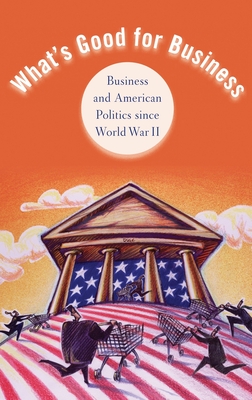 What's Good for Business: Business and American Politics since World War II (Hardcover)
