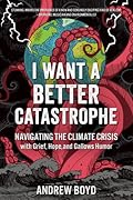 I Want a Better Catastrophe: Navigating the Climate Crisis with Grief, Hope, and Gallows Humor