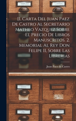 [1. Carta del Juan Paez de Castro al Secretario Matheo Vazquez sobre el precio de libros manuscritos. 2. Memorial al Rey Don Felipe II, sobre las librerias (Spanish Edition)