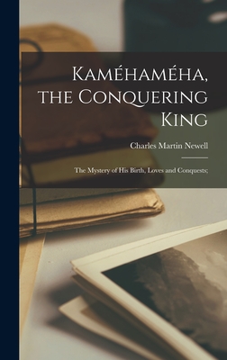 Kaméhaméha, the Conquering King: The Mystery of his Birth, Loves and Conquests;