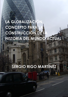 LA GLOBALIZACIÓN. CONCEPTO PARA LA CONSTRUCCIÓN DE LA HISTORIA DEL MUNDO ACTUAL (Spanish Edition)