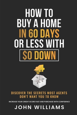 How To Buy A Home In 60 Days Or Less With $0 Down: Discover the secrets most agents don't want you to know. Increase your credit score fast and purchase with confidence.