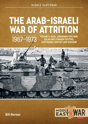 The Arab-Israeli War of Attrition, 1967–1973: Volume 3: Gaza, Jordanian Civil War, Golan and Lebanon Fighting, Continuing Conflict and Summary (Middle East@War)