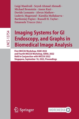 Imaging Systems for GI Endoscopy, and Graphs in Biomedical Image Analysis: First MICCAI Workshop, ISGIE 2022, and Fourth MICCAI Workshop, GRAIL 2022, ... (Lecture Notes in Computer Science, 13754)