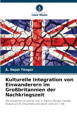 Kulturelle Integration von Einwanderern im Großbritannien der Nachkriegszeit: Die einsamen Londoner von S. Selvon, Bürger zweiter Klasse von B. Emecheta und Sauer süß von T. Mo (German Edition)