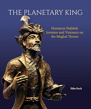 The Planetary King: Humayun Padshah, Inventor and Visionary on the Mughal Throne