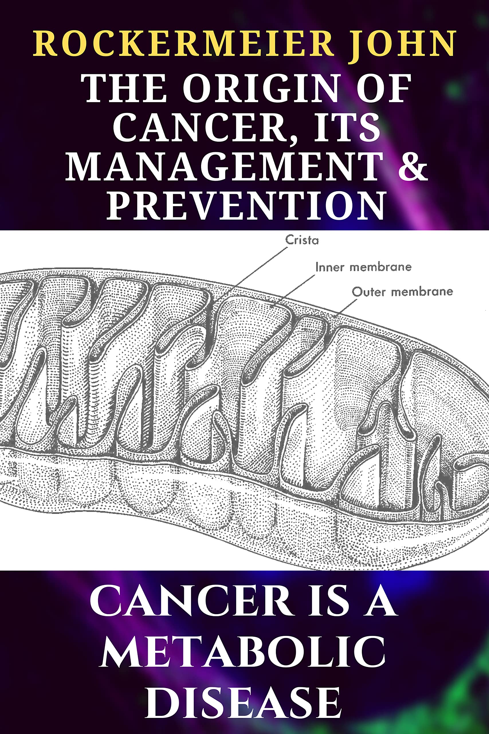 The Origin of Cancer, its Management and Prevention: The Somatic mutation theory is wrong, cancer is a metabolic disease! (Kindle Edition)