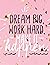 Dream Big, Work Hard, Make ...