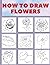 How To Draw Flowers: An Ess...