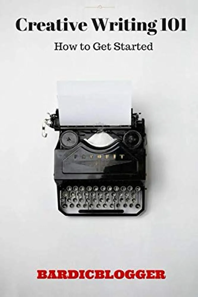 Creative Writing 101 - How To Get Started: by Bardicblogger (The Bardicblogger Collection Book 1)
