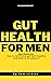 Gut Health For Men : Gut In...