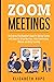 Zoom Meetings: The Step-by-Step Beginner's Guide for Getting Started with Zoom for Virtual Meetings, Video Conference, Webinar and Online Teaching.