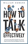 How to Talk Effectively: A Practical Guide to Speak Your Mind Clearly and Influence People Indirectly (Communication Guru)