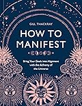 How to Manifest: Bring Your Goals into Alignment with the Alchemy of the Universe [A Manifestation Book] 