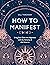 How to Manifest: Bring Your Goals into Alignment with the Alchemy of the Universe