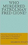 Who Murdered Patrolman Fred Cione?: The Only Unsolved Murder of a Police Officer in Philadelphia Police Department History