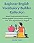Beginner English Vocabulary Builder Collection: Useful Expressions & Phrases, Simple English Conversation Dialogues, and Time Expressions in English (Learning English Collections)