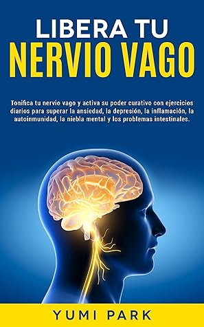 Libera Tu Nervio Vago: Tonifica tu nervio vago y activa su poder curativo con ejercicios diarios para superar la ansiedad, la depresión, la inflamación, ... Emocional y Física nº 1) (Spanish Edition)