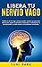 Libera Tu Nervio Vago: Tonifica tu nervio vago y activa su poder curativo con ejercicios diarios para superar la ansiedad, la depresión, la inflamación, ... Emocional y Física nº 1) (Spanish Edition)