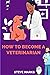 HOW TO BECOME A VETERINARIAN