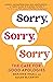 Sorry, Sorry, Sorry The Case for Good Apologies by Marjorie Ingall