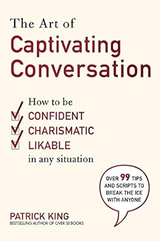 The Art of Captivating Conversation: How to Be Confident, Charismatic, and Likable in Any Situation