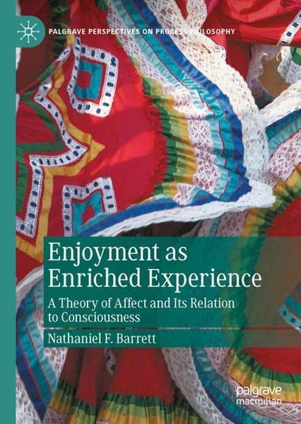 Enjoyment as Enriched Experience: A Theory of Affect and Its Relation to Consciousness (Palgrave Perspectives on Process Philosophy)