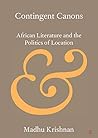 Contingent Canons: African Literature and the Politics of Location (Elements in Publishing and Book Culture) Contingent Canons: African Literature and the Politics of Location (Elements in Publishing and Book Culture)