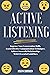 Active Listening: Improve Your Conversation Skills, Learn Effective Communication Techniques, Achieve Successful Relationships with 6 Essential Guidelines