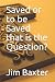 Saved or to be Saved that is the Question?