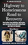 Highway to Homelessness Road to Recovery: How to Rise from Addiction, Depression, and Life on the Street with Action Plans and Tools for Recovery
