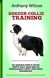 BORDER COLLIE TRAINING: The ultimate Guide To Keeping And Training Border Collie, Feeding, Health Care, Housing, Care, Treats, Diets And All Included