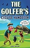 The Golfer's Excuse Handbook: Golfertainment for Good and Bad Golfers (Funny Golf Gift for Men and Women) The Golfer's Excuse Handbook: Golfertainment for Good and Bad Golfers (Funny Golf Gift for Men and Women)