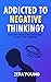 Addicted To Negative Thinking?: And Why Positive Thinking Is Not The Answer