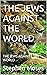 THE JEWS AGAINST THE WORLD:...