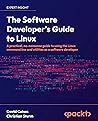 The Software Developer's Guide to Linux: A practical, no-nonsense guide to using the Linux command line and utilities as a software developer