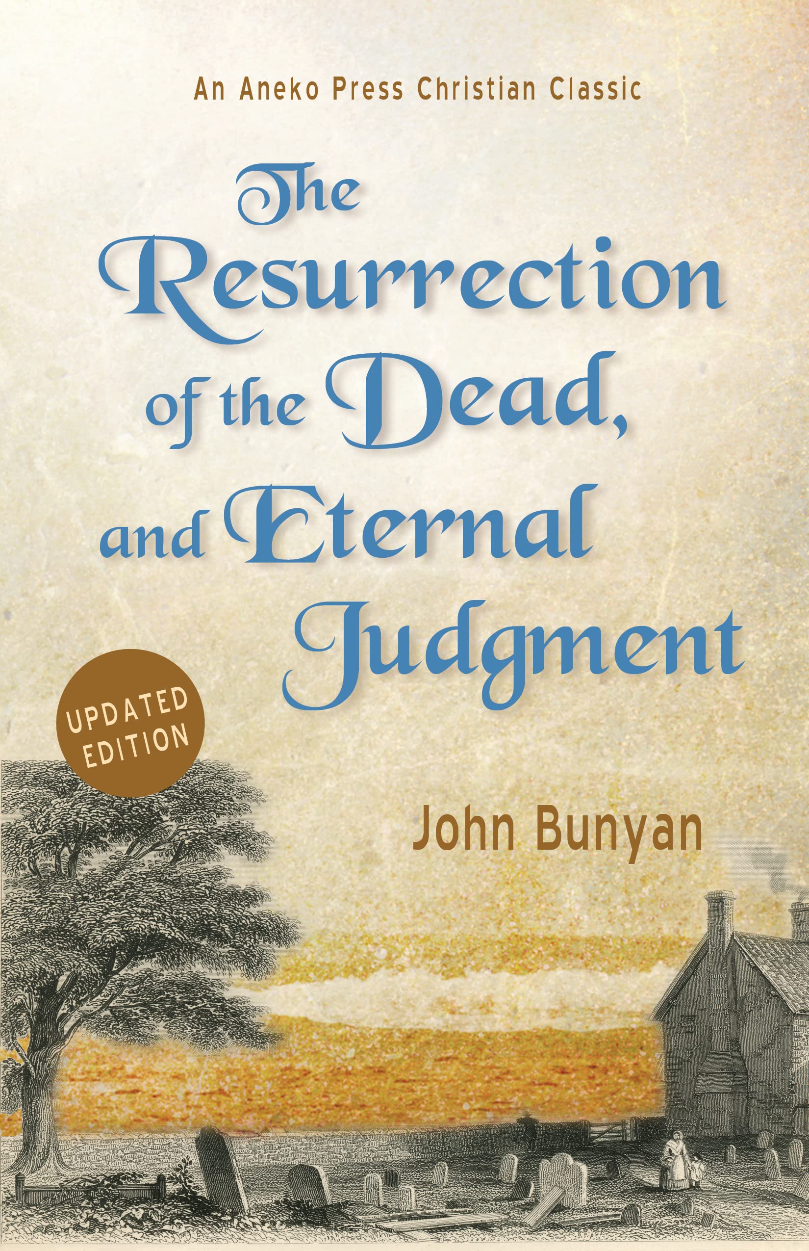 The Resurrection of the Dead, and Eternal Judgment: Or, The Truth of the Resurrection of the Bodies, Both of Good and Bad at the Last Day: Asserted, and Proved by God’s Word. (Kindle Edition)