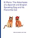 El Perro: The Adventures of a Spanish and English Speaking Dog and his Friend the Cat