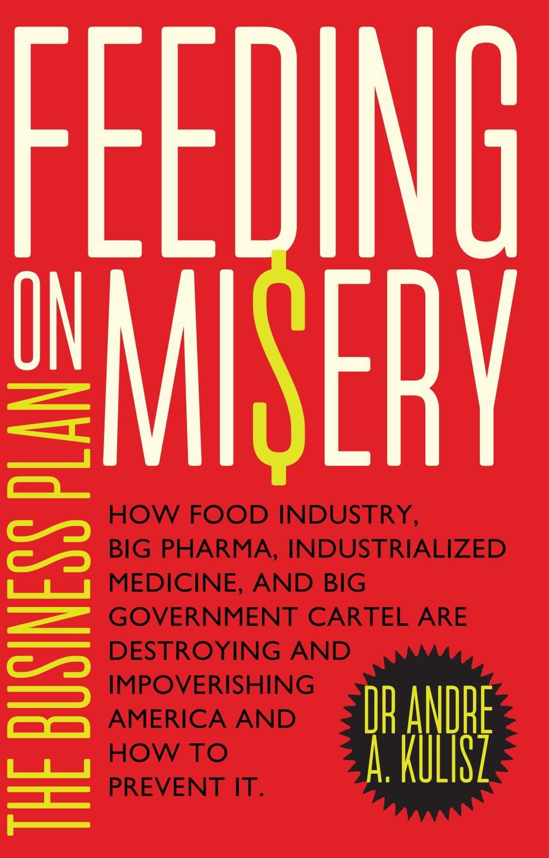 Feeding on Misery - The Business Plan: How Food Industry, Big Pharma, Industrialized Medicine, and Big Government Cartel are Destroying and Impoverishing America and How to Prevent It. (Kindle Edition)