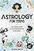 Astrology for Teens: The Co...